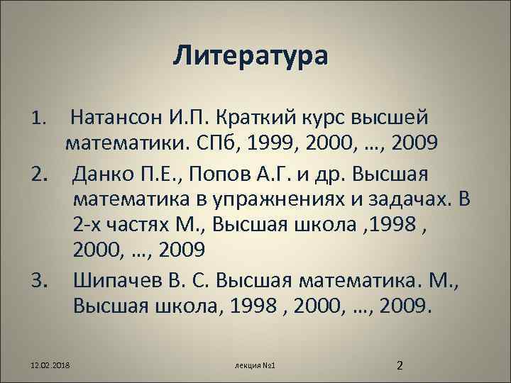 Литература Натансон И. П. Краткий курс высшей математики. СПб, 1999, 2000, …, 2009 2.