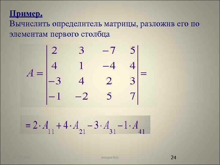 Пример. Вычислить определитель матрицы, разложив его по элементам первого столбца 12. 02. 2018 лекция