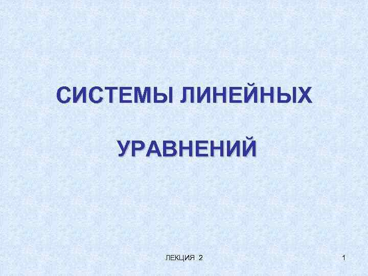 СИСТЕМЫ ЛИНЕЙНЫХ УРАВНЕНИЙ ЛЕКЦИЯ 2 1 