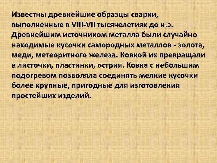 Известны древнейшие образцы сварки, выполненные в VIII VII тысячелетиях до н. э. Древнейшим источником