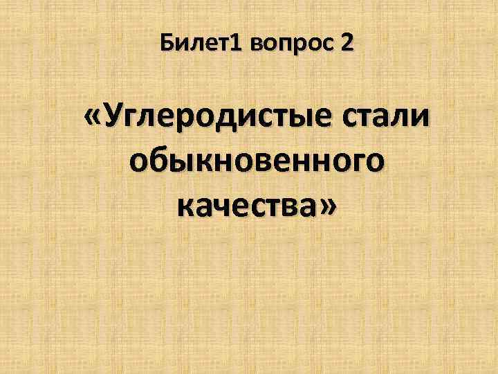 Билет1 вопрос 2 «Углеродистые стали обыкновенного качества» 