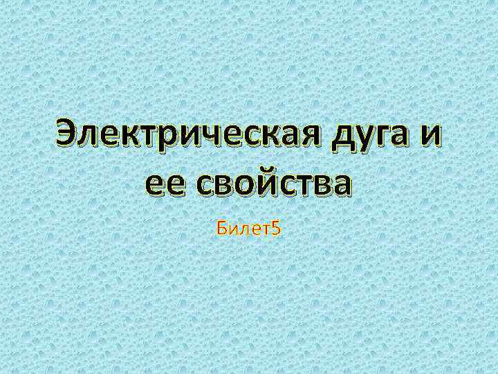 Электрическая дуга и ее свойства Билет5 