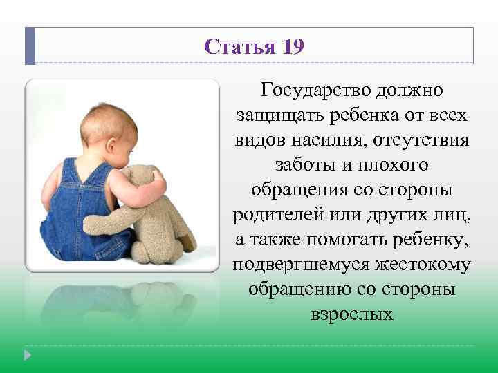 Статья 19 Государство должно защищать ребенка от всех видов насилия, отсутствия заботы и плохого
