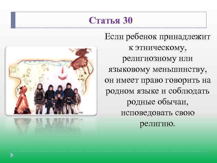 Статья 30 Если ребенок принадлежит к этническому, религиозному или языковому меньшинству, он имеет право