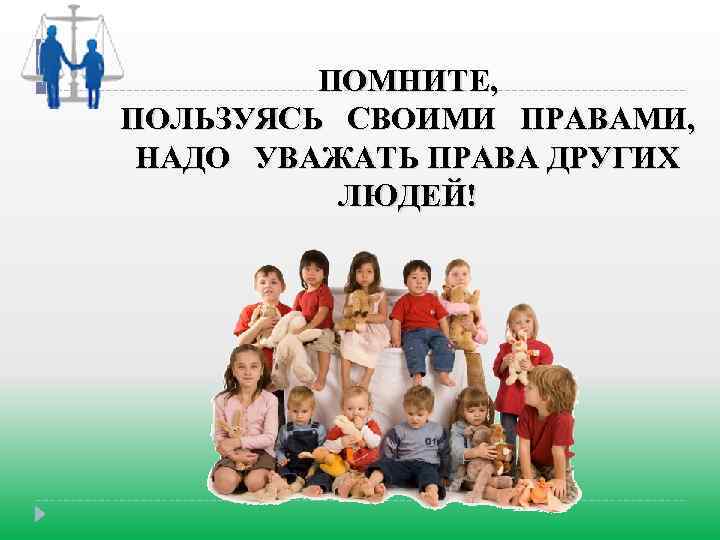 ПОМНИТЕ, ПОЛЬЗУЯСЬ СВОИМИ ПРАВАМИ, НАДО УВАЖАТЬ ПРАВА ДРУГИХ ЛЮДЕЙ! 