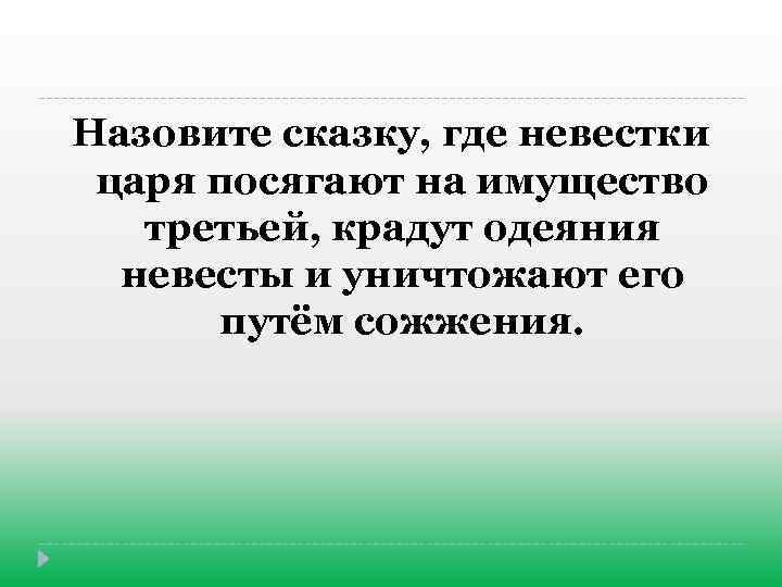 Назовите сказку, где невестки царя посягают на имущество третьей, крадут одеяния невесты и уничтожают