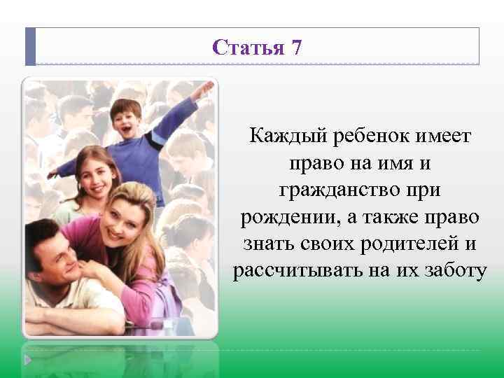 Статья 7 Каждый ребенок имеет право на имя и гражданство при рождении, а также
