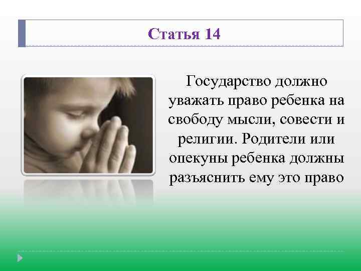 Статья 14 Государство должно уважать право ребенка на свободу мысли, совести и религии. Родители