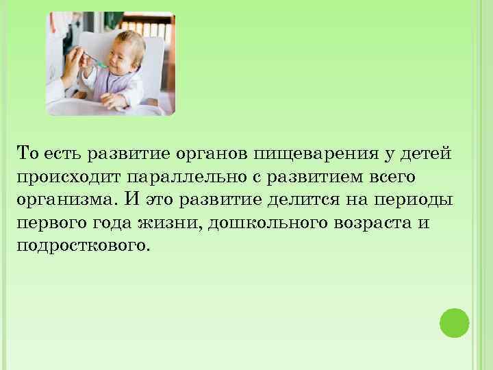 То есть развитие органов пищеварения у детей происходит параллельно с развитием всего организма. И