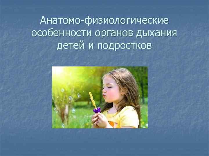 Анатомо-физиологические особенности органов дыхания детей и подростков 