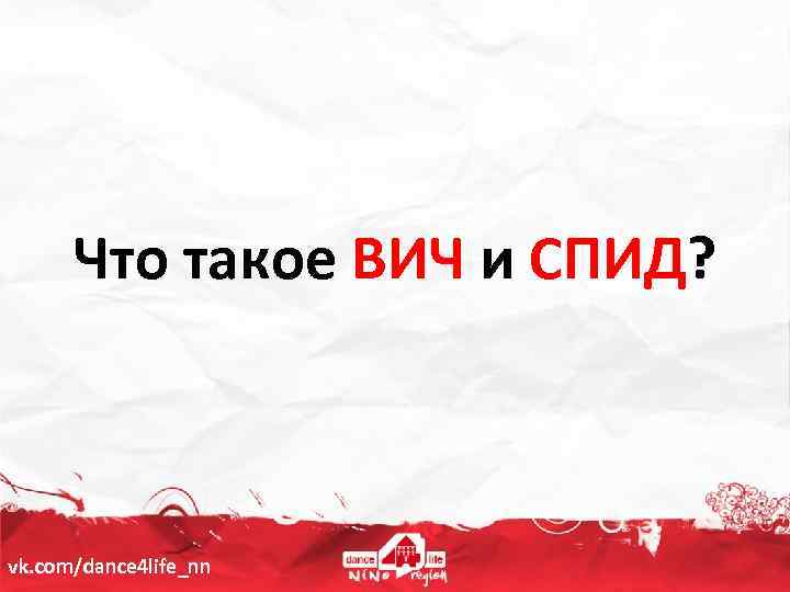 Что такое ВИЧ и СПИД? vk. com/dance 4 life_nn 