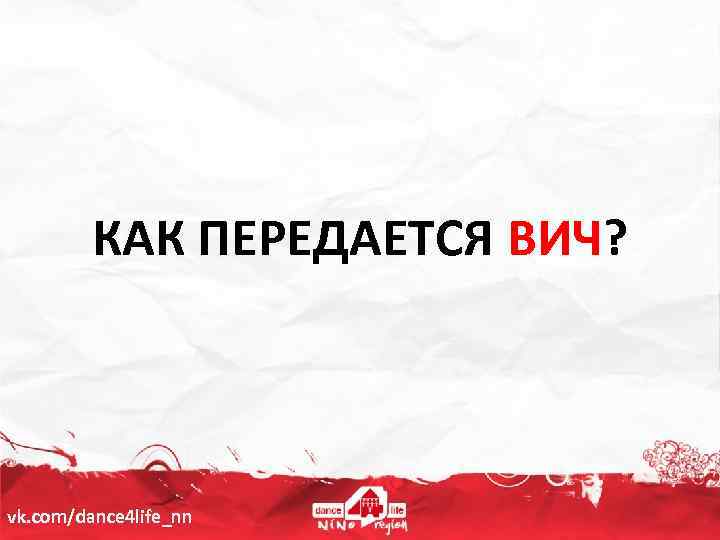 КАК ПЕРЕДАЕТСЯ ВИЧ? vk. com/dance 4 life_nn 