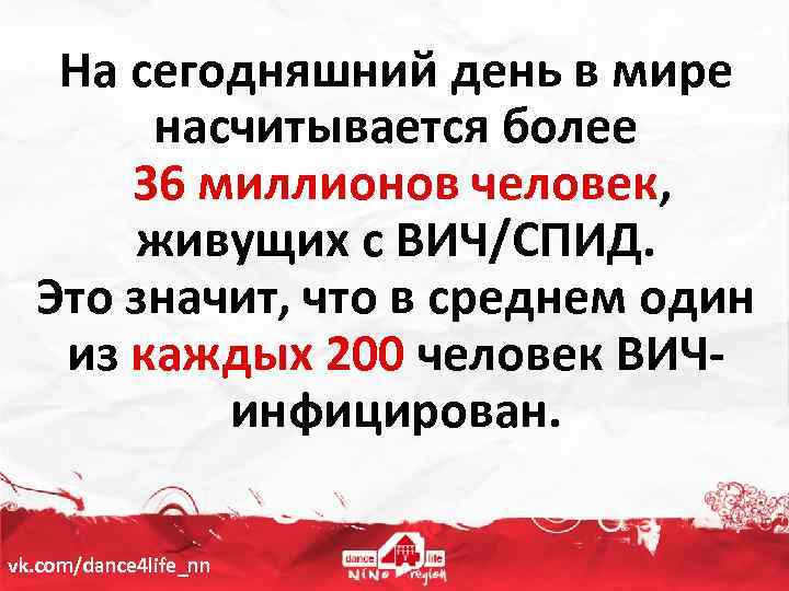 На сегодняшний день в мире насчитывается более 36 миллионов человек, живущих с ВИЧ/СПИД. Это
