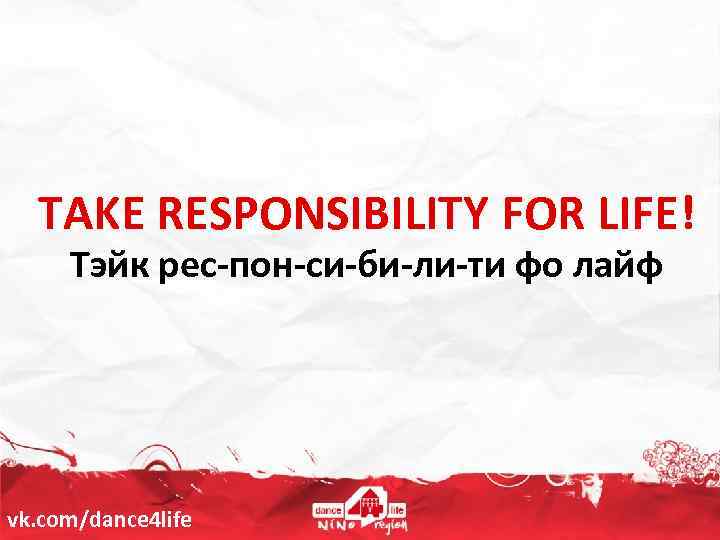 TAKE RESPONSIBILITY FOR LIFE! Тэйк рес-пон-си-би-ли-ти фо лайф vk. com/dance 4 life 