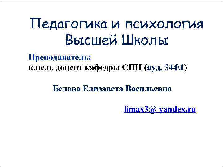 Педагогика и психология Высшей Школы Преподаватель: к. пс. н, доцент кафедры СПН (ауд. 3441)