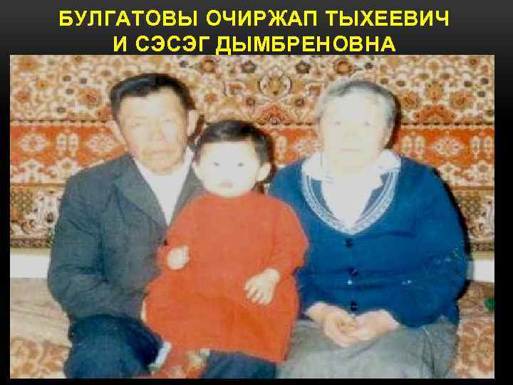 БУЛГАТОВЫ ОЧИРЖАП ТЫХЕЕВИЧ И СЭСЭГ ДЫМБРЕНОВНА 