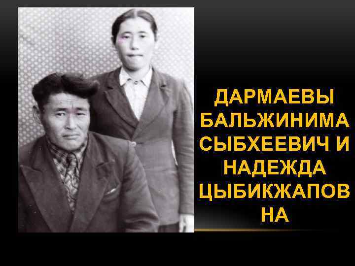 ДАРМАЕВЫ БАЛЬЖИНИМА СЫБХЕЕВИЧ И НАДЕЖДА ЦЫБИКЖАПОВ НА 