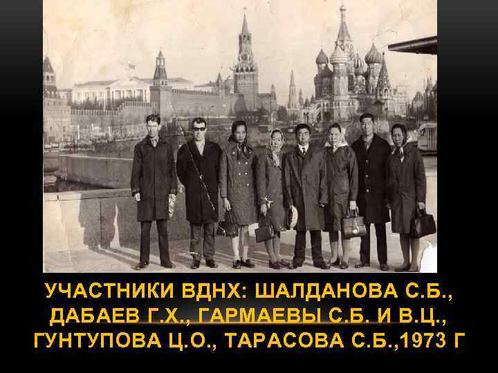 УЧАСТНИКИ ВДНХ: ШАЛДАНОВА С. Б. , ДАБАЕВ Г. Х. , ГАРМАЕВЫ С. Б. И