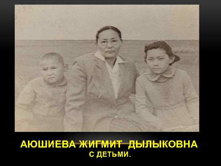 АЮШИЕВА ЖИГМИТ ДЫЛЫКОВНА С ДЕТЬМИ. 