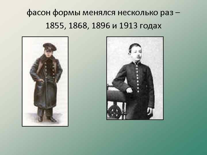 фасон формы менялся несколько раз – 1855, 1868, 1896 и 1913 годах 