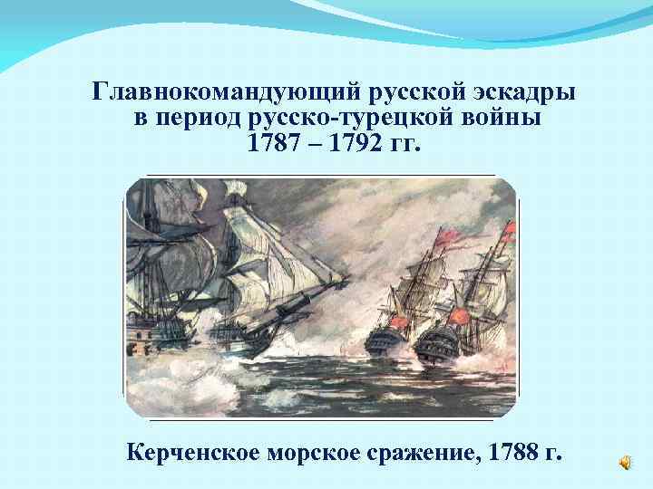 Главнокомандующий русской эскадры в период русско-турецкой войны 1787 – 1792 гг. Керченское морское сражение,