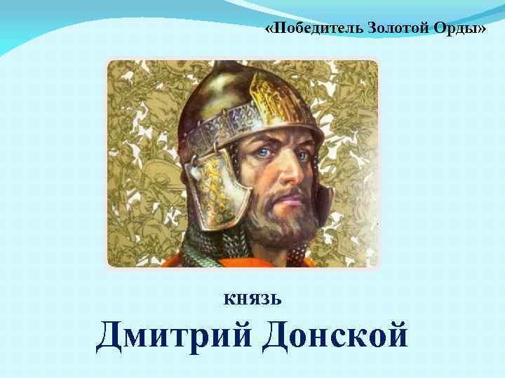  «Победитель Золотой Орды» князь Дмитрий Донской 