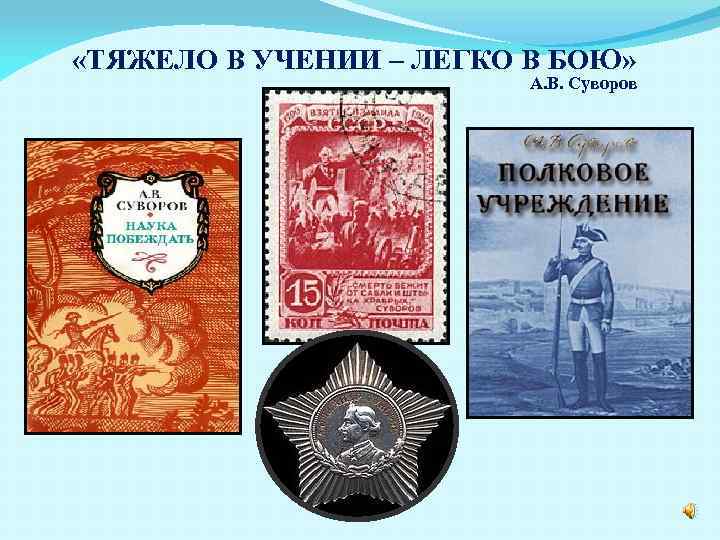  «ТЯЖЕЛО В УЧЕНИИ – ЛЕГКО В БОЮ» А. В. Суворов 