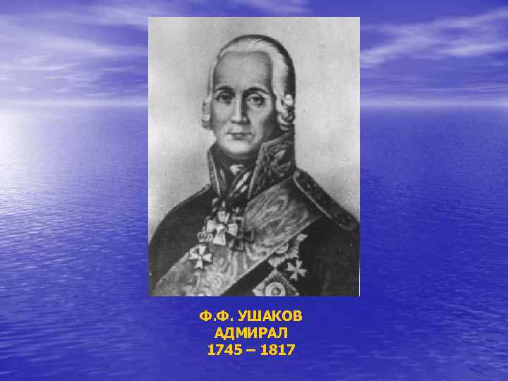 Ф. Ф. УШАКОВ АДМИРАЛ 1745 – 1817 