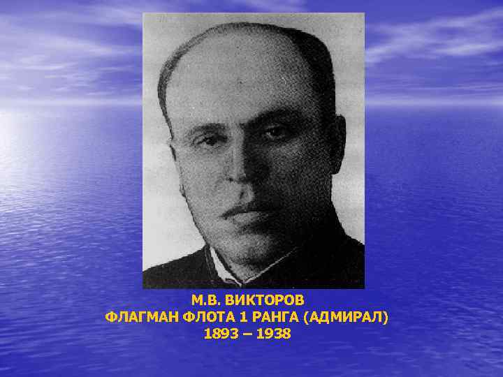 М. В. ВИКТОРОВ ФЛАГМАН ФЛОТА 1 РАНГА (АДМИРАЛ) 1893 – 1938 