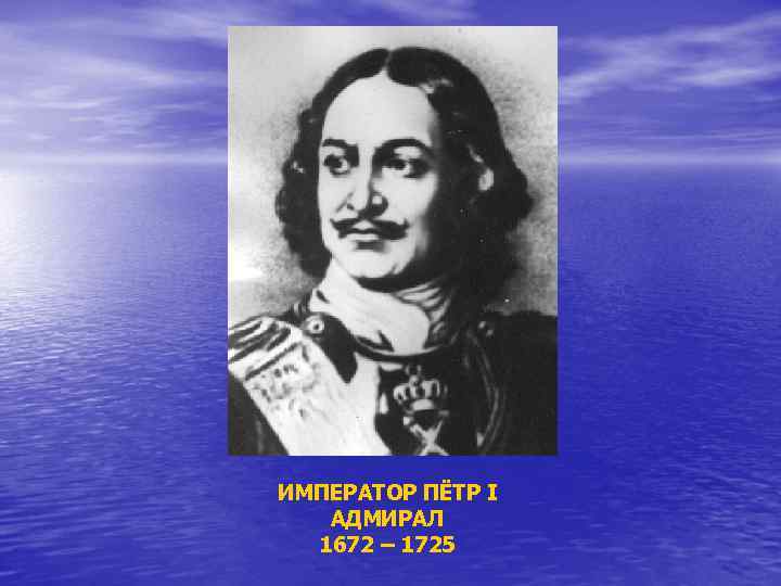 ИМПЕРАТОР ПЁТР I АДМИРАЛ 1672 – 1725 