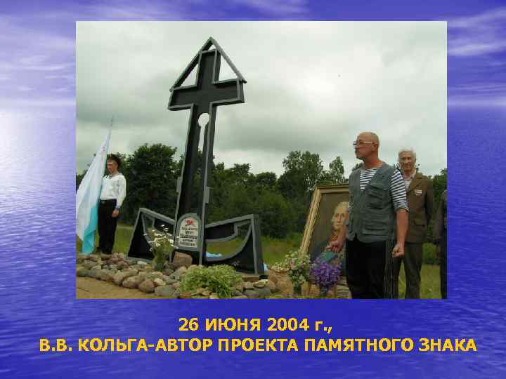 26 ИЮНЯ 2004 г. , В. В. КОЛЬГА-АВТОР ПРОЕКТА ПАМЯТНОГО ЗНАКА 