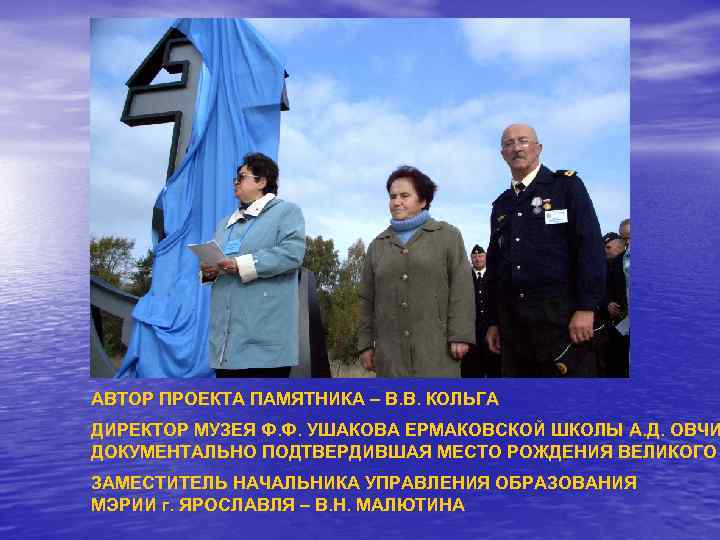 АВТОР ПРОЕКТА ПАМЯТНИКА – В. В. КОЛЬГА ДИРЕКТОР МУЗЕЯ Ф. Ф. УШАКОВА ЕРМАКОВСКОЙ ШКОЛЫ