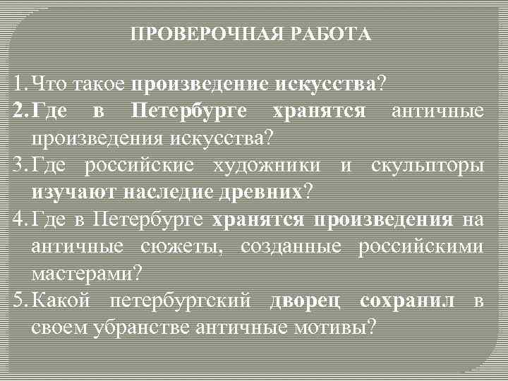 ПРОВЕРОЧНАЯ РАБОТА 1. Что такое произведение искусства? 2. Где в Петербурге хранятся античные произведения