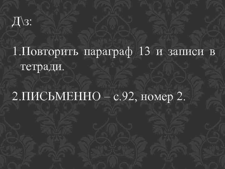 Дз: 1. Повторить параграф 13 и записи в тетради. 2. ПИСЬМЕННО – с. 92,