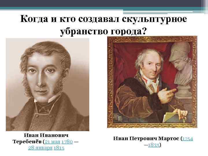 Когда и кто создавал скульптурное убранство города? Иванович Теребенёв (21 мая 1780 — 28