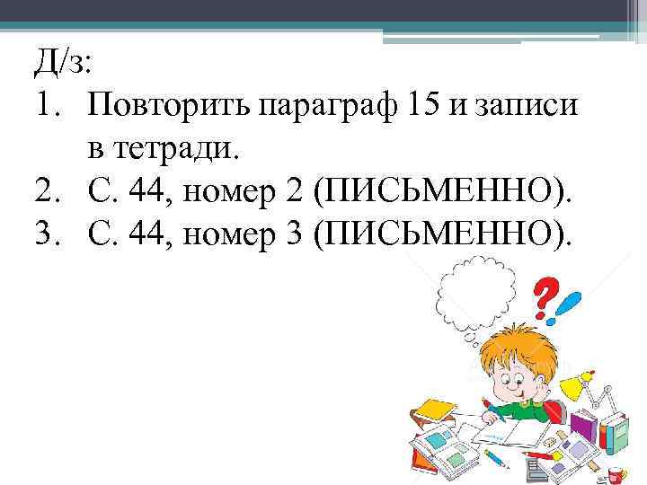 Д/з: 1. Повторить параграф 15 и записи в тетради. 2. С. 44, номер 2