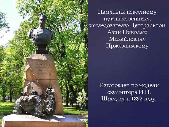 Памятник известному путешественнику, исследователю Центральной Азии Николаю Михайловичу Пржевальскому Изготовлен по модели скульптора И.