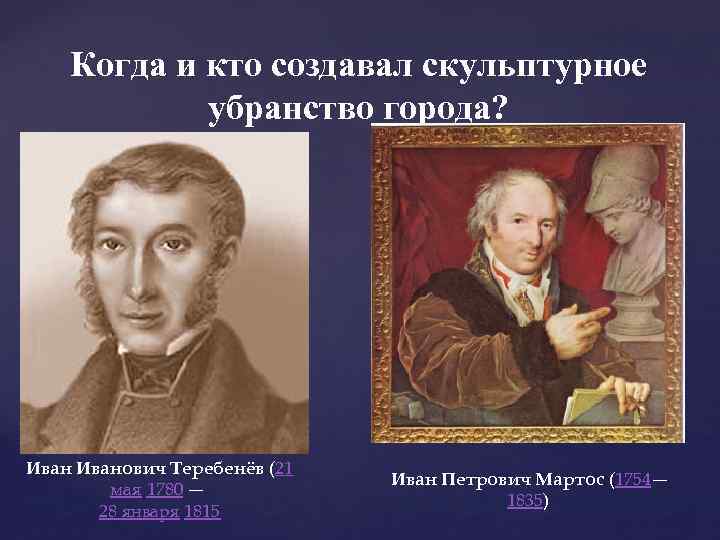 Когда и кто создавал скульптурное убранство города? Иванович Теребенёв (21 мая 1780 — 28