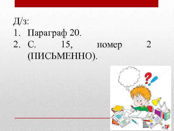 Д/з: 1. Параграф 20. 2. С. 15, номер (ПИСЬМЕННО). 2 