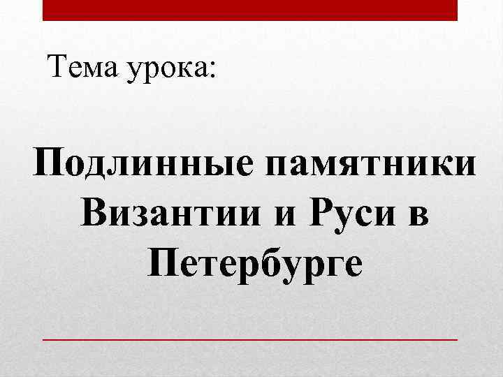  Тема урока: Подлинные памятники Византии и Руси в Петербурге 