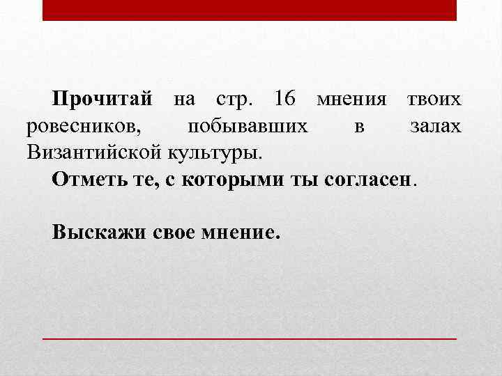 Прочитай на стр. 16 мнения твоих ровесников, побывавших в залах Византийской культуры. Отметь те,