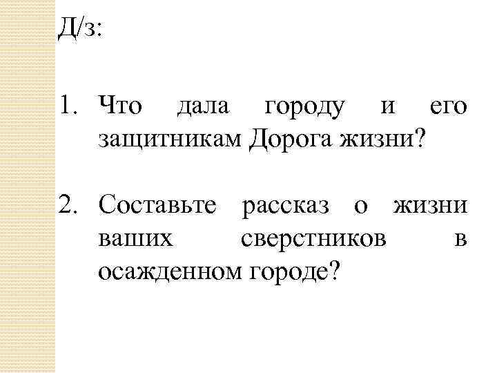 Д/з: 1. Что дала городу и его защитникам Дорога жизни? 2. Составьте рассказ о