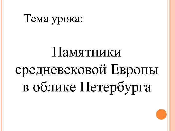 Тема урока: Памятники средневековой Европы в облике Петербурга 