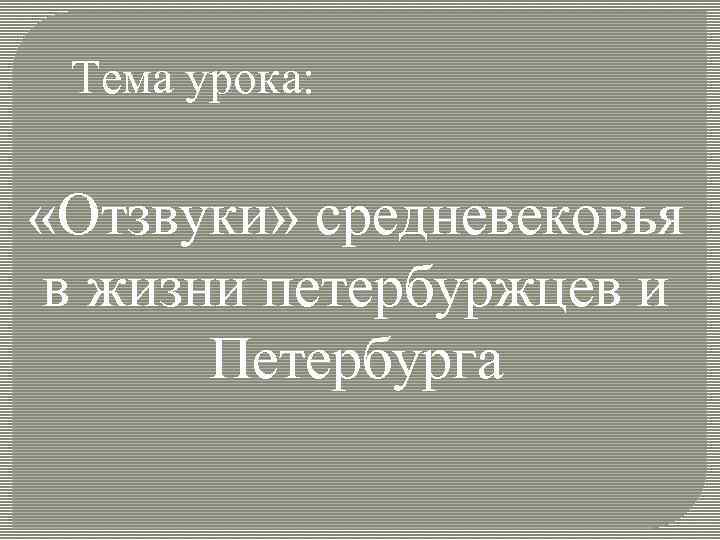 Тема урока: «Отзвуки» средневековья в жизни петербуржцев и Петербурга 