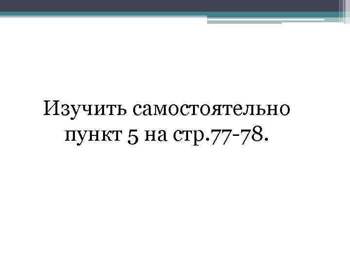 Изучить самостоятельно пункт 5 на стр. 77 -78. 