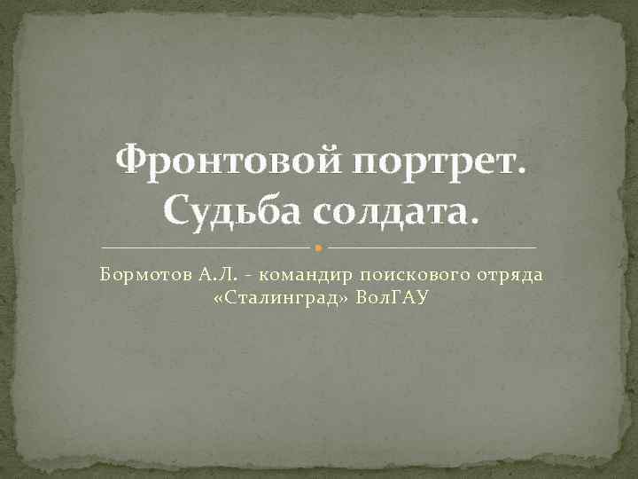 Фронтовой портрет. Судьба солдата. Бормотов А. Л. - командир поискового отряда «Сталинград» Вол. ГАУ