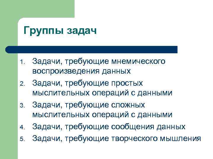 Группы задач 1. 2. 3. 4. 5. Задачи, требующие мнемического воспроизведения данных Задачи, требующие