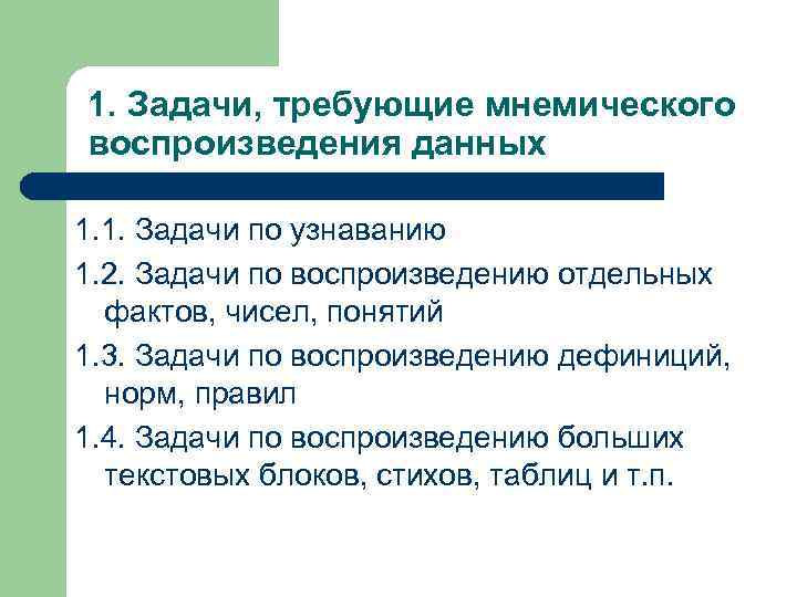 1. Задачи, требующие мнемического воспроизведения данных 1. 1. Задачи по узнаванию 1. 2. Задачи