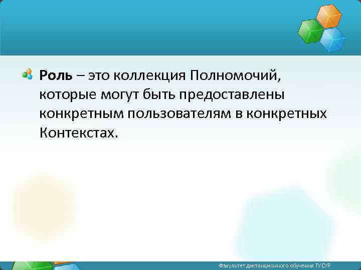 Роль – это коллекция Полномочий, которые могут быть предоставлены конкретным пользователям в конкретных Контекстах.