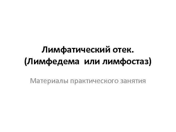 Лимфатический отек. (Лимфедема или лимфостаз) Материалы практического занятия 